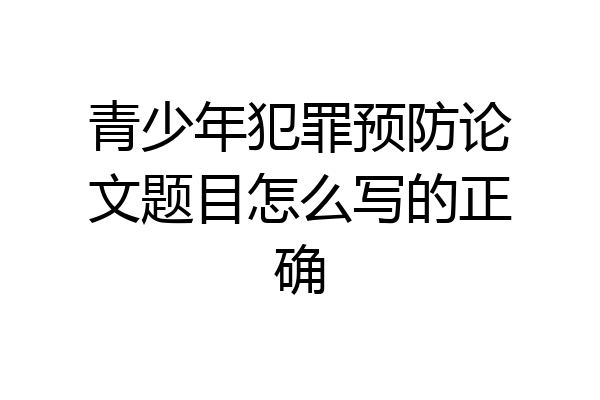 青少年犯罪预防论文题目怎么写的正确