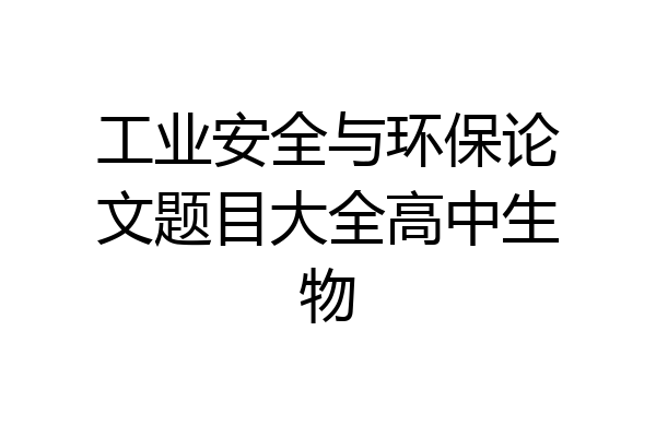 工业安全与环保论文题目大全高中生物