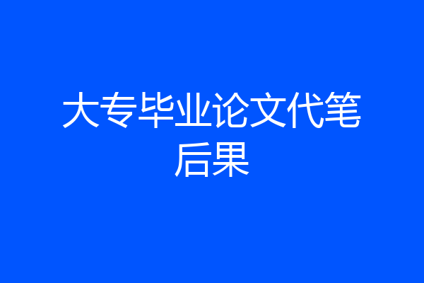 大专毕业论文代笔后果