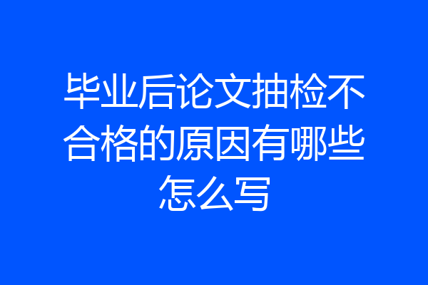 毕业后论文抽检不合格的原因有哪些怎么写