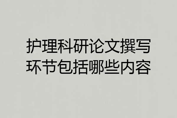 护理科研论文撰写环节包括哪些内容