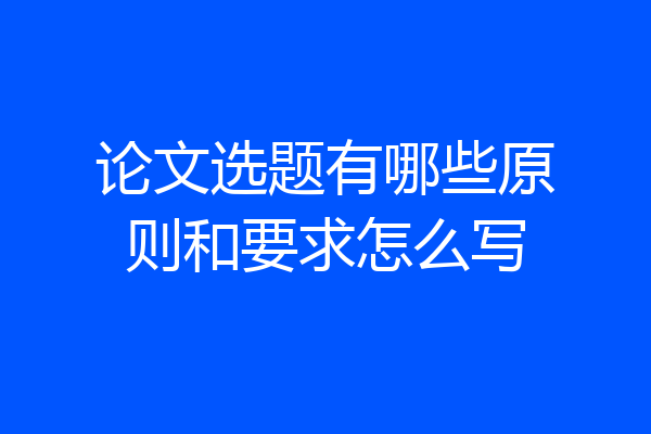 论文选题有哪些原则和要求怎么写