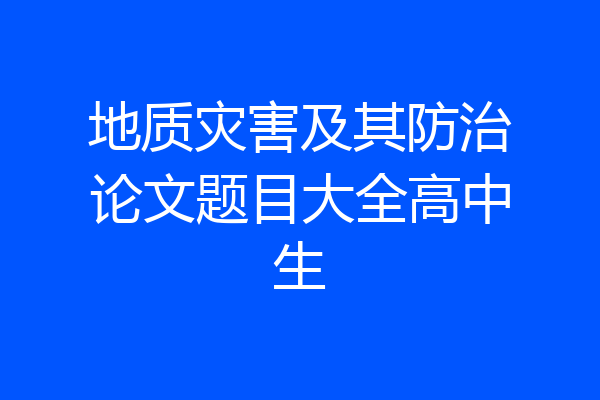 地质灾害及其防治论文题目大全高中生
