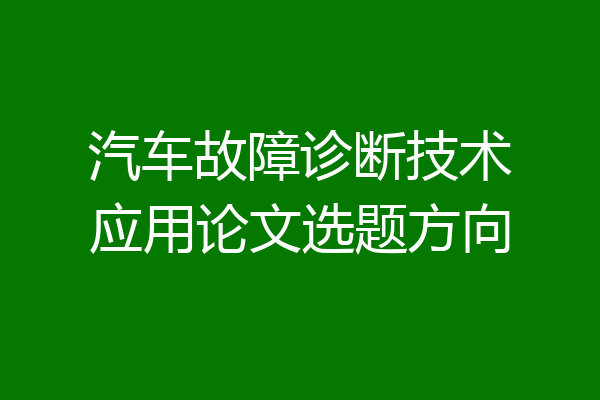 汽车故障诊断技术应用论文选题方向
