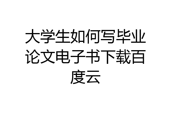 大学生如何写毕业论文电子书下载百度云