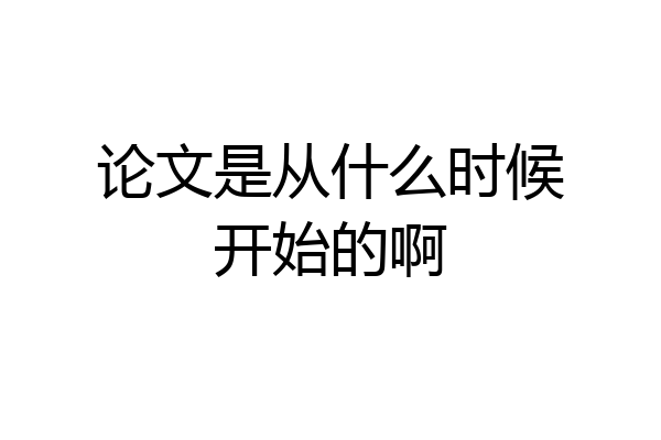 论文是从什么时候开始的啊