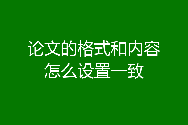 论文的格式和内容怎么设置一致