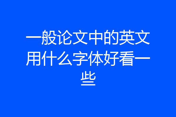 一般论文中的英文用什么字体好看一些