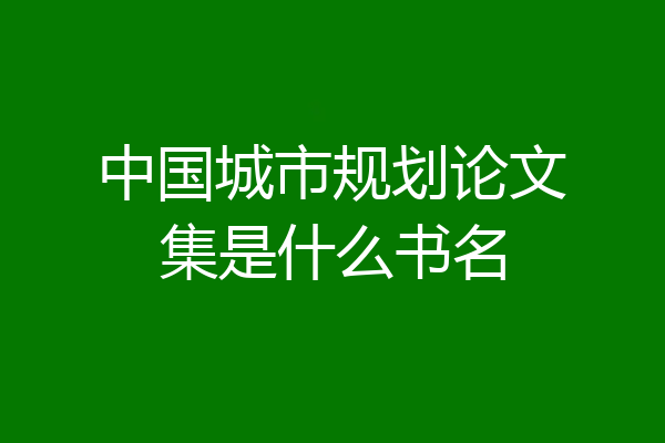 中国城市规划论文集是什么书名