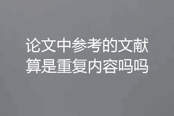 论文中参考的文献算是重复内容吗吗