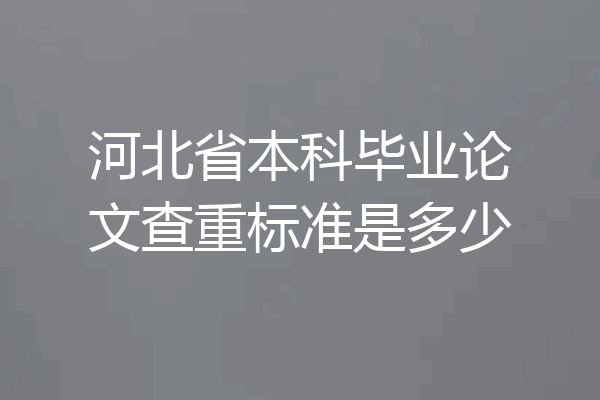 河北省本科毕业论文查重标准是多少
