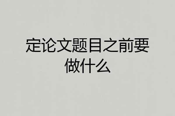 定论文题目之前要做什么