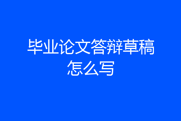 毕业论文答辩草稿怎么写