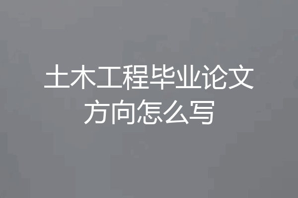 土木工程毕业论文方向怎么写