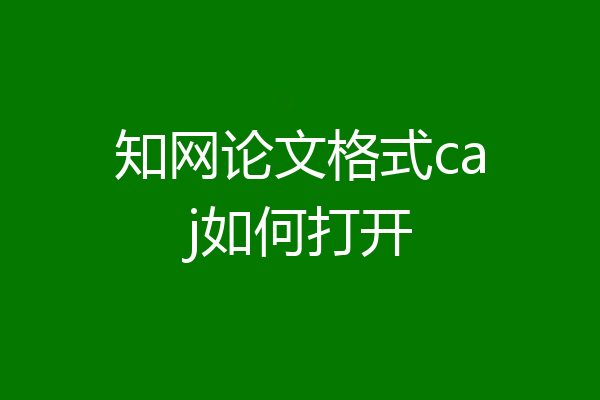 知网论文格式caj如何打开