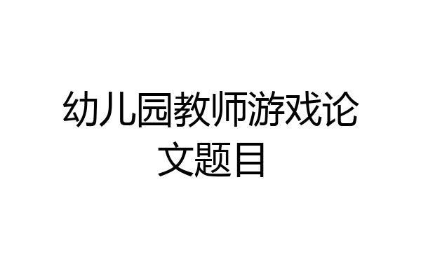 幼儿园教师游戏论文题目