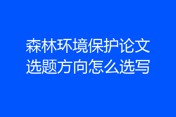 森林环境保护论文选题方向怎么选写