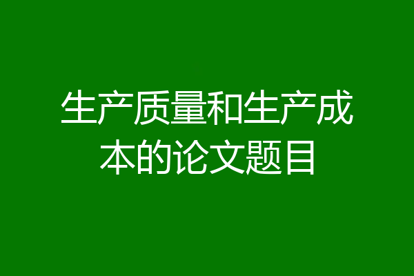 生产质量和生产成本的论文题目