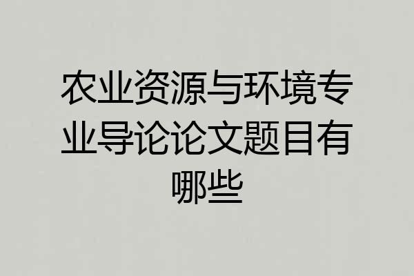 农业资源与环境专业导论论文题目有哪些