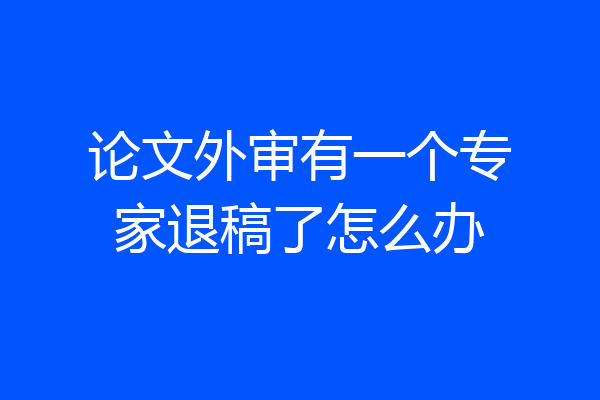 论文外审有一个专家退稿了怎么办