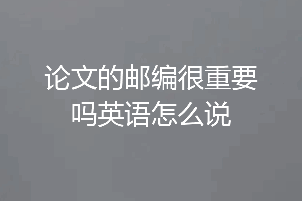 论文的邮编很重要吗英语怎么说