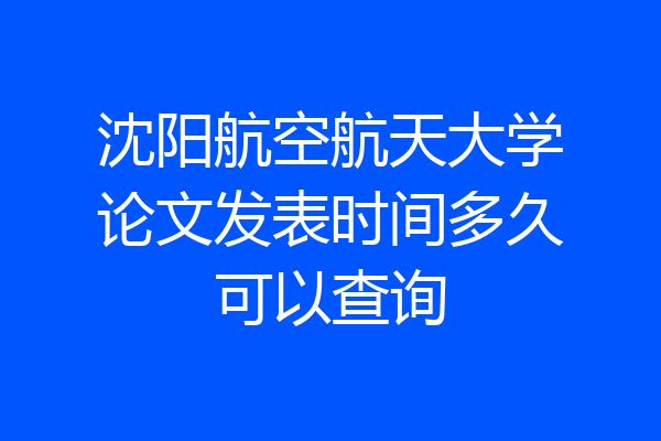 沈阳航空航天大学论文发表时间多久可以查询