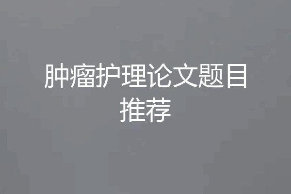 肿瘤护理论文题目推荐