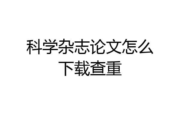 科学杂志论文怎么下载查重