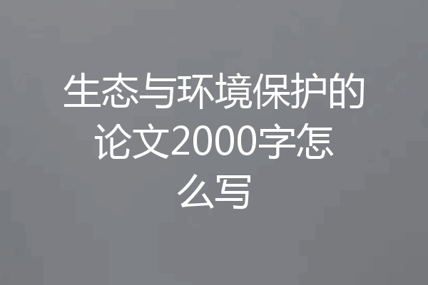 生态与环境保护的论文2000字怎么写