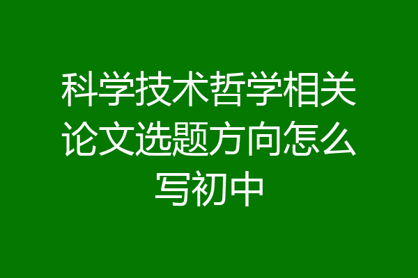 科学技术哲学相关论文选题方向怎么写初中