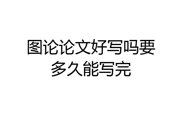 图论论文好写吗要多久能写完