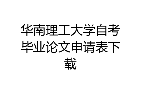 华南理工大学自考毕业论文申请表下载