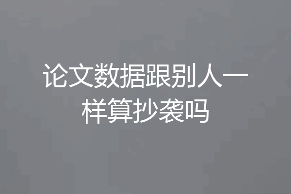论文数据跟别人一样算抄袭吗