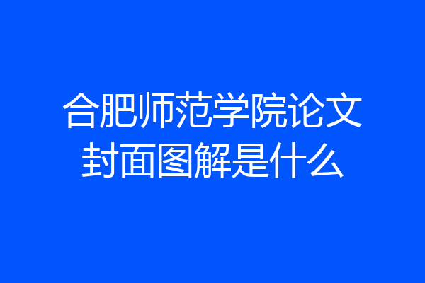 合肥师范学院论文封面图解是什么