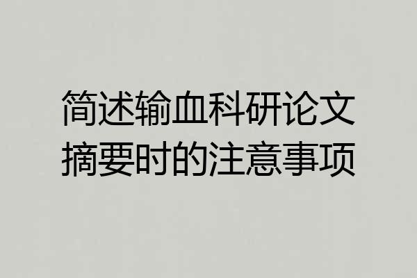 简述输血科研论文摘要时的注意事项