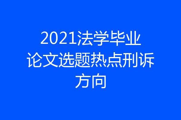 2021法学毕业论文选题热点刑诉方向