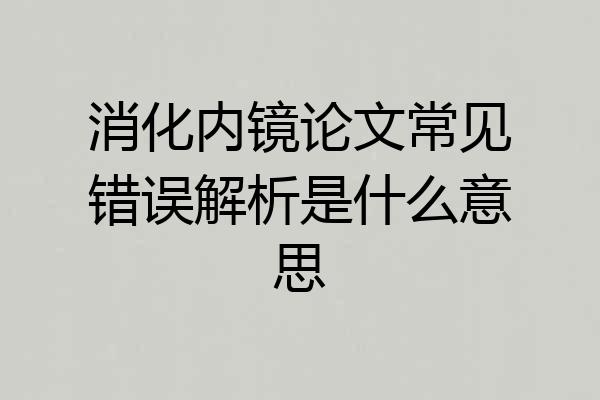 消化内镜论文常见错误解析是什么意思