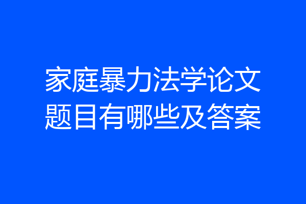 家庭暴力法学论文题目有哪些及答案