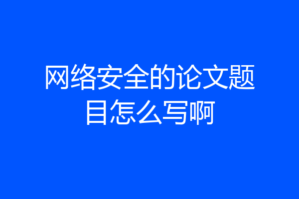 网络安全的论文题目怎么写啊