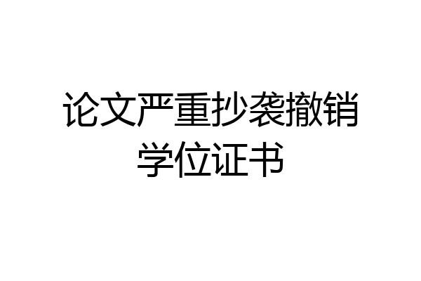 论文严重抄袭撤销学位证书