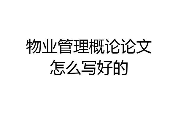 物业管理概论论文怎么写好的