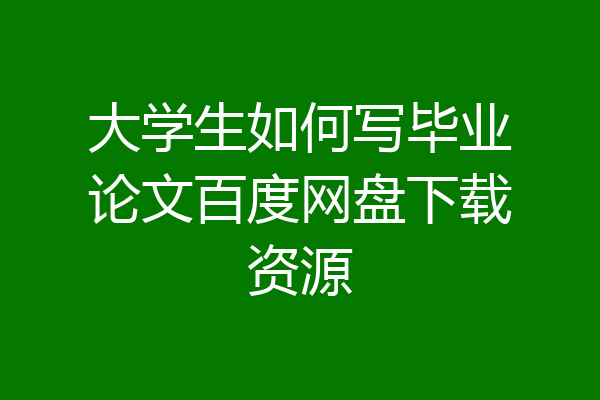 大学生如何写毕业论文百度网盘下载资源