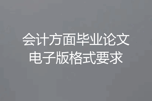 会计方面毕业论文电子版格式要求