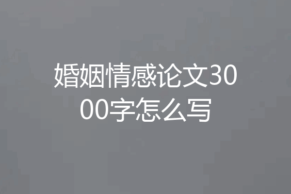 婚姻情感论文3000字怎么写