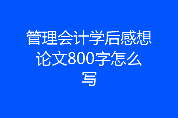 管理会计学后感想论文800字怎么写