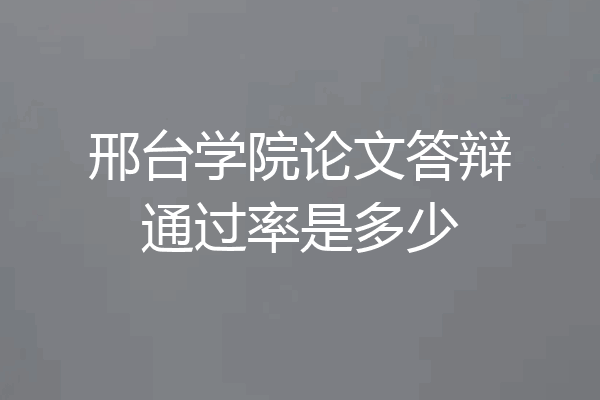 邢台学院论文答辩通过率是多少