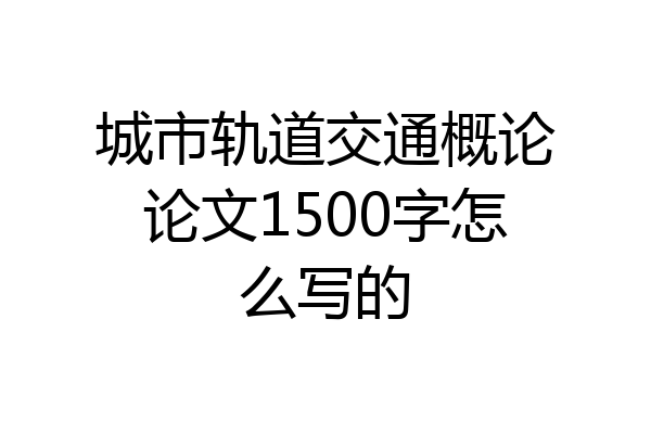 城市轨道交通概论论文1500字怎么写的