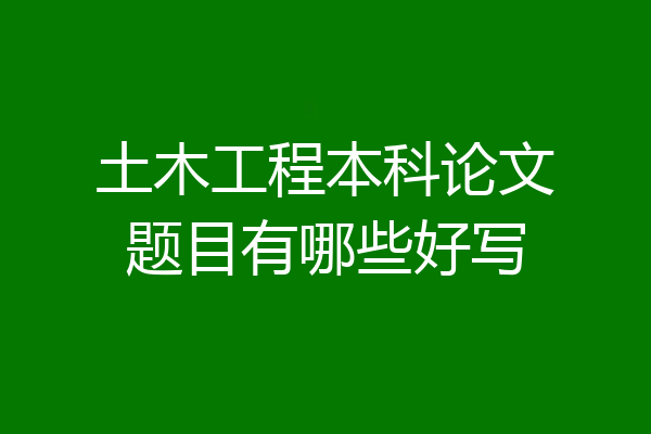 土木工程本科论文题目有哪些好写