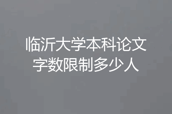 临沂大学本科论文字数限制多少人