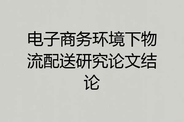 电子商务环境下物流配送研究论文结论